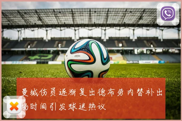 曼城伤员逐渐复出德布劳内替补出场时间引发球迷热议