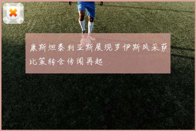 康斯坦泰利亚斯展现罗伊斯风采萨比策转会传闻再起